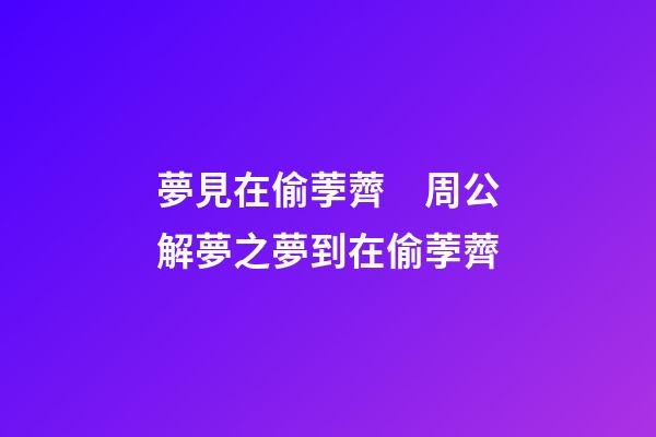 夢見在偷荸薺　周公解夢之夢到在偷荸薺